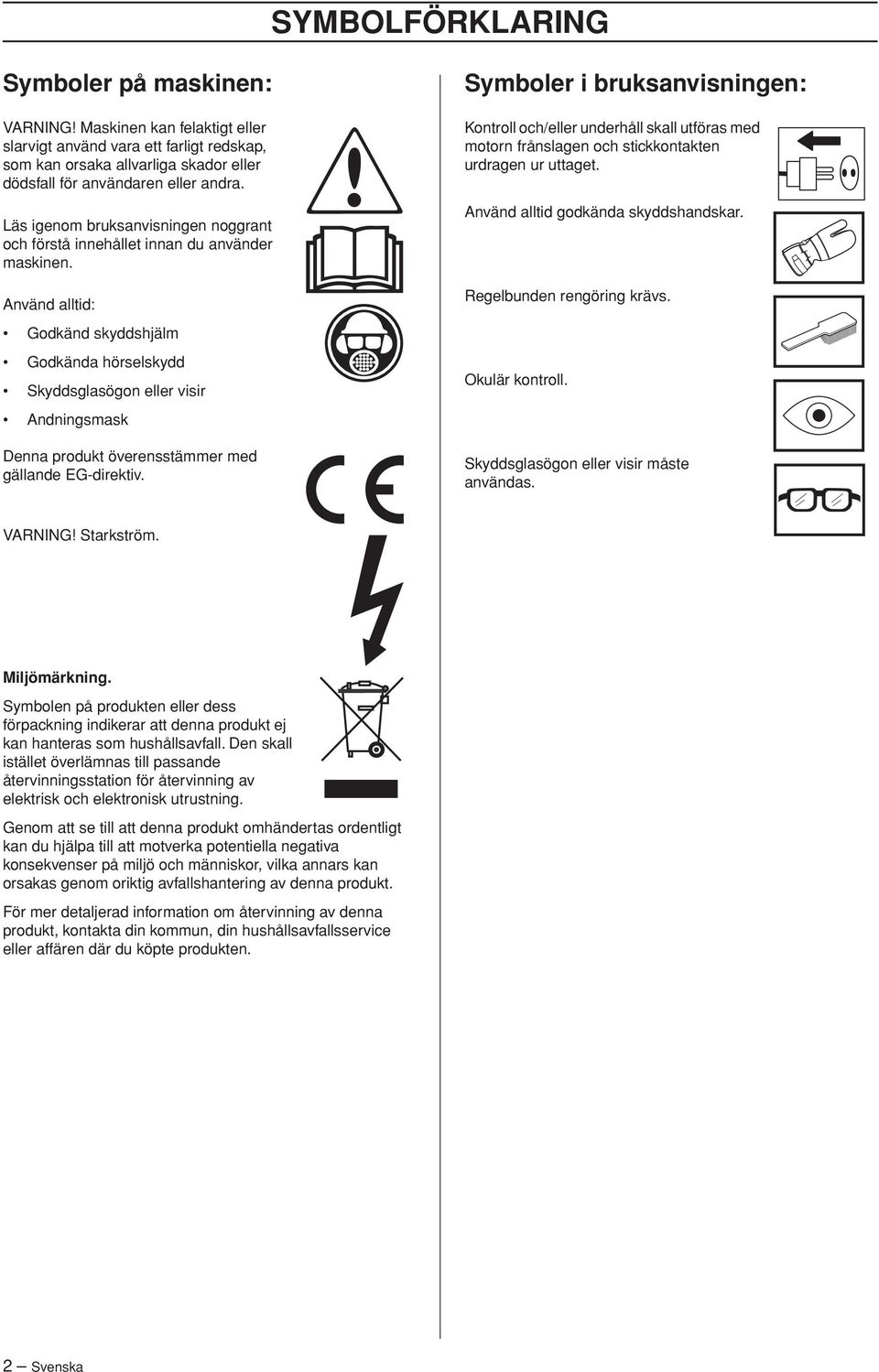 Använd alltid: Symboler i bruksanvisningen: Kontroll och/eller underhåll skall utföras med motorn frånslagen och stickkontakten urdragen ur uttaget. Använd alltid godkända skyddshandskar.