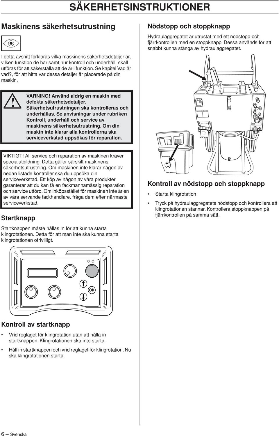 Nödstopp och stoppknapp Hydraulaggregatet är utrustat med ett nödstopp och fjärrkontrollen med en stoppknapp. Dessa används för att snabbt kunna stänga av hydraulaggregatet.! VARNING!