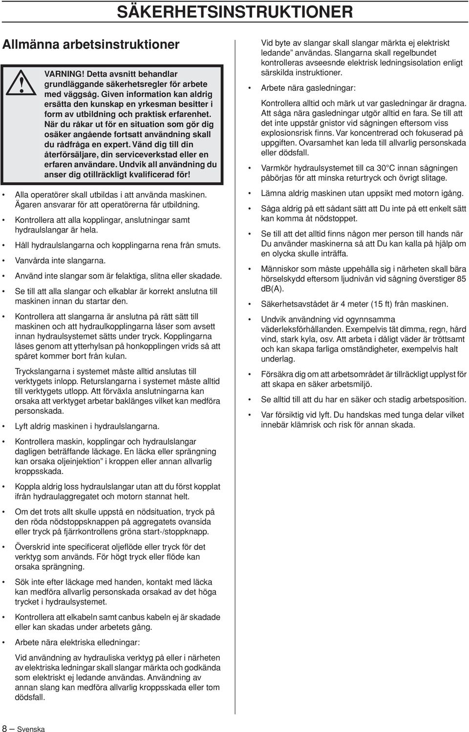 När du råkar ut för en situation som gör dig osäker angående fortsatt användning skall du rådfråga en expert. Vänd dig till din återförsäljare, din serviceverkstad eller en erfaren användare.