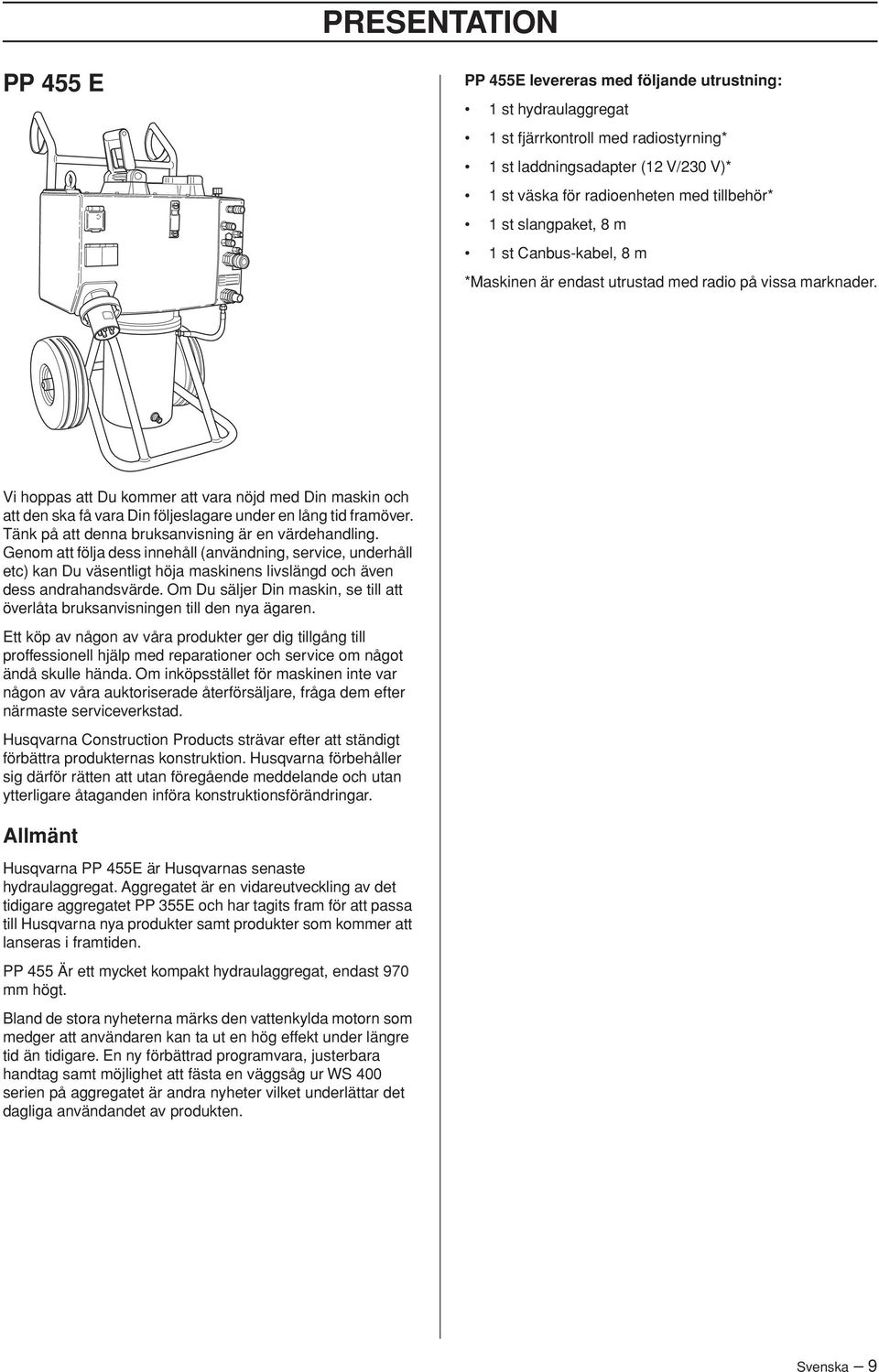 Vi hoppas att Du kommer att vara nöjd med Din maskin och att den ska få vara Din följeslagare under en lång tid framöver. Tänk på att denna bruksanvisning är en värdehandling.