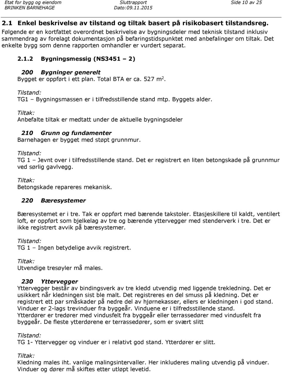 Det enkelte bygg som denne rapporten omhandler er vurdert separat. 2.1.2 Bygningsmessig (NS3451 2) 200 Bygninger generelt Bygget er oppført i ett plan. Total BTA er ca. 527 m 2.