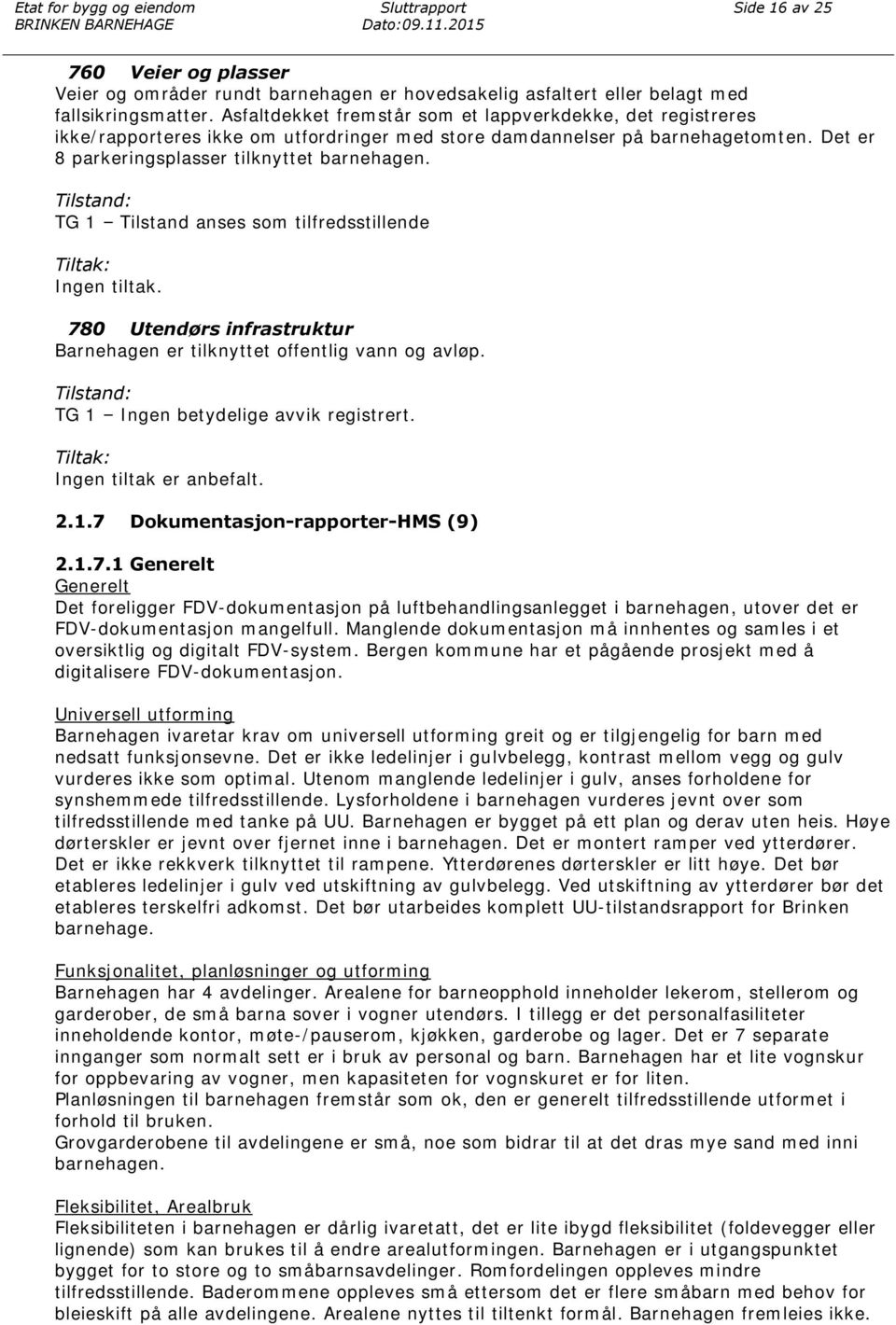 TG 1 Tilstand anses som tilfredsstillende Ingen tiltak. 780 Utendørs infrastruktur Barnehagen er tilknyttet offentlig vann og avløp. TG 1 Ingen betydelige avvik registrert. Ingen tiltak er anbefalt.