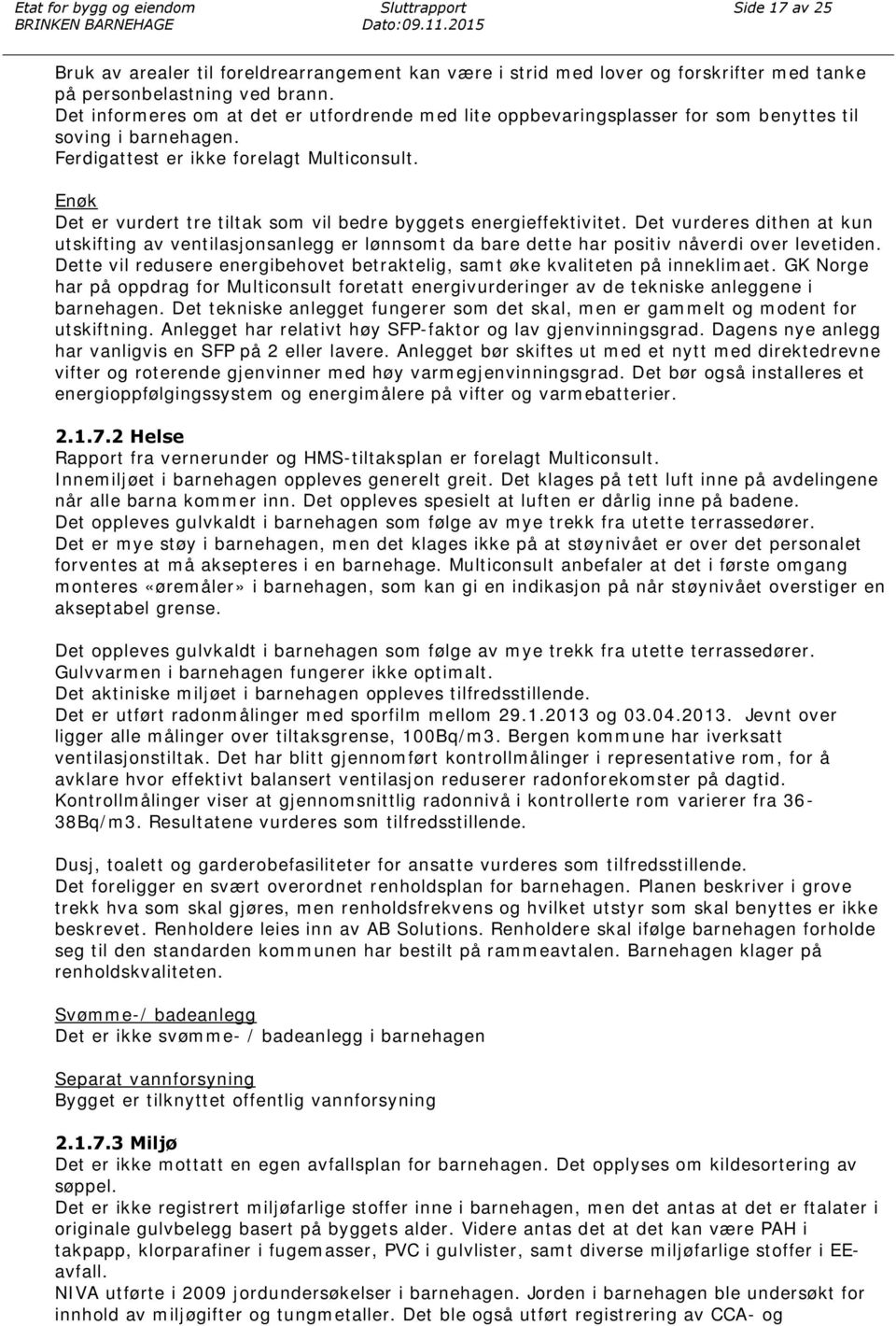 Enøk Det er vurdert tre tiltak som vil bedre byggets energieffektivitet. Det vurderes dithen at kun utskifting av ventilasjonsanlegg er lønnsomt da bare dette har positiv nåverdi over levetiden.