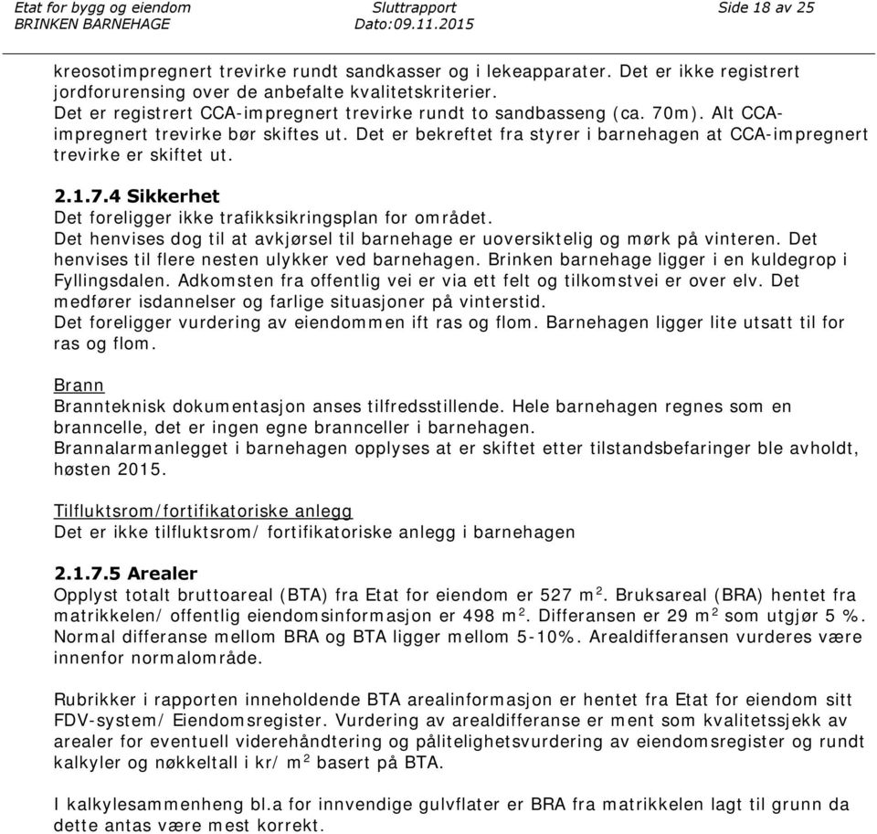 2.1.7.4 Sikkerhet Det foreligger ikke trafikksikringsplan for området. Det henvises dog til at avkjørsel til barnehage er uoversiktelig og mørk på vinteren.