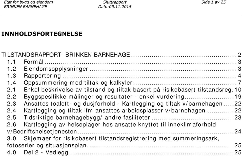 3 Ansattes toalett- og dusjforhold - Kartlegging og tiltak v/barnehagen... 22 2.4 Kartlegging og tiltak ifm ansattes arbeidsplasser v/barnehagen... 22 2.5 Tidsriktige barnehagebygg/ andre fasiliteter.