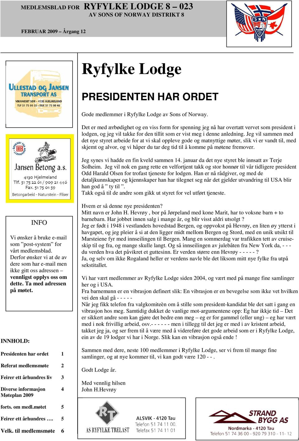 Jeg vil sammen med det nye styret arbeide for at vi skal oppleve gode og matnyttige møter, slik vi er vandt til, med skjemt og alvor, og vi håper du tar deg tid til å komme på møtene fremover.