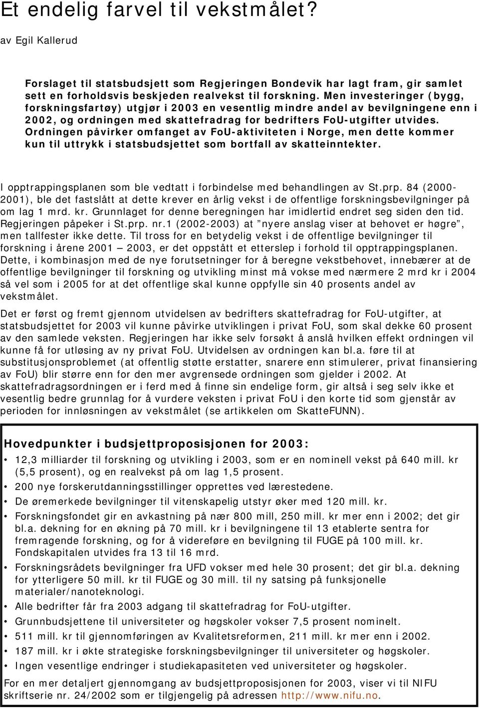 Ordningen påvirker omfanget av FoU-aktiviteten i Norge, men dette kommer kun til uttrykk i statsbudsjettet som bortfall av skatteinntekter.