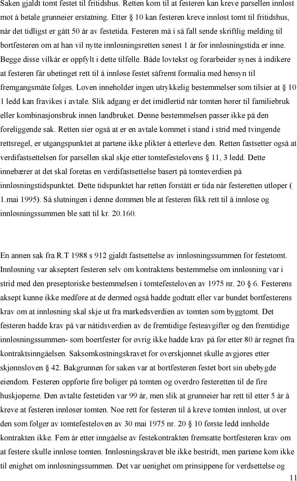 Festeren må i så fall sende skriftlig melding til bortfesteren om at han vil nytte innløsningsretten senest 1 år før innløsningstida er inne. Begge disse vilkår er oppfylt i dette tilfelle.