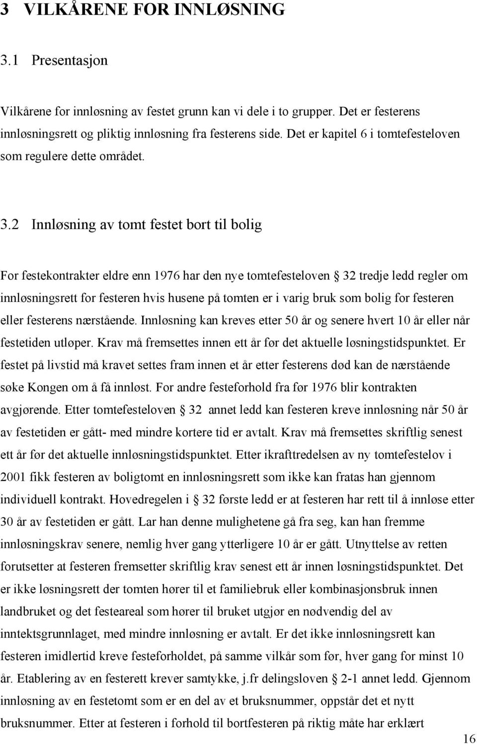 2 Innløsning av tomt festet bort til bolig For festekontrakter eldre enn 1976 har den nye tomtefesteloven 32 tredje ledd regler om innløsningsrett for festeren hvis husene på tomten er i varig bruk