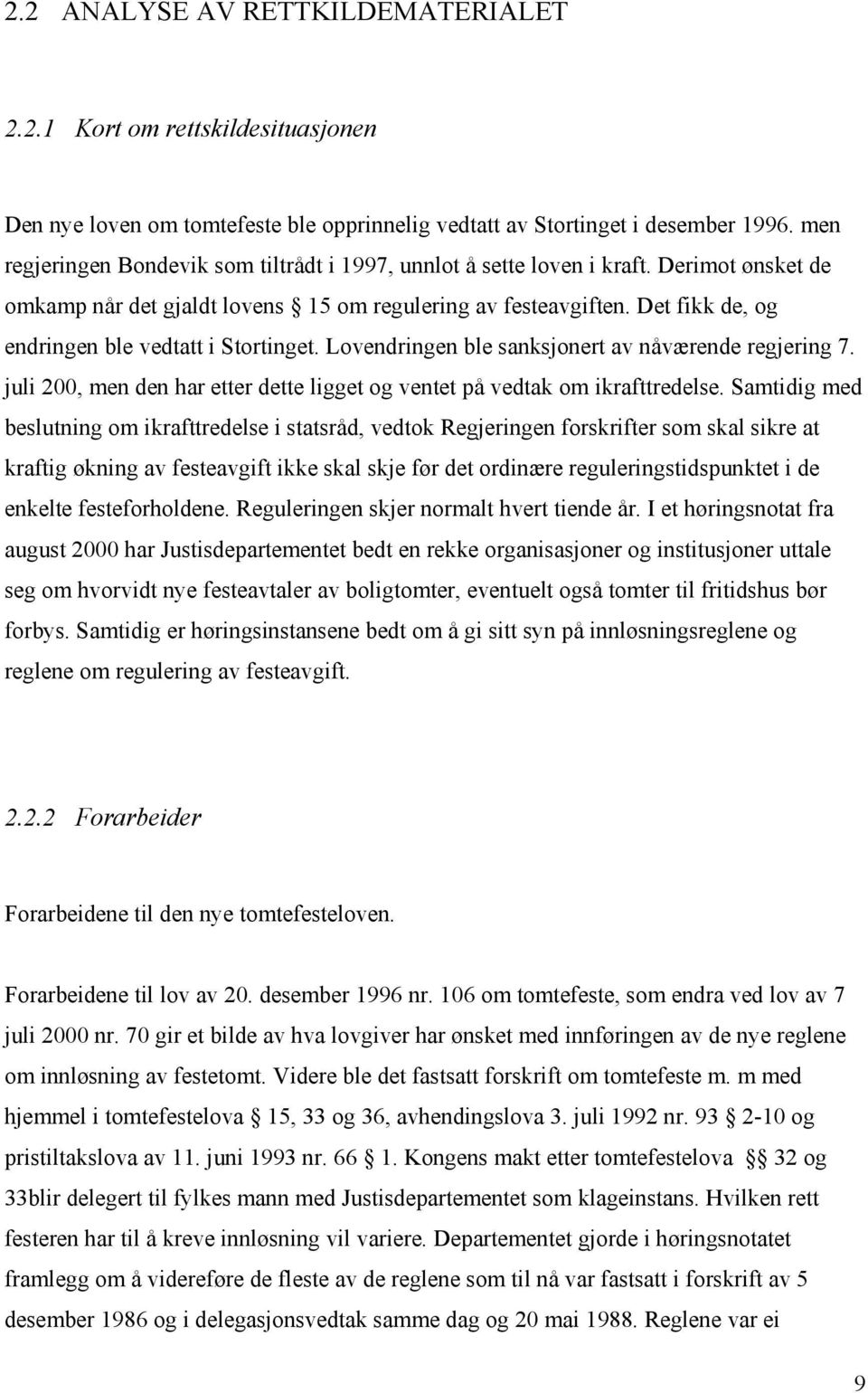 Det fikk de, og endringen ble vedtatt i Stortinget. Lovendringen ble sanksjonert av nåværende regjering 7. juli 200, men den har etter dette ligget og ventet på vedtak om ikrafttredelse.