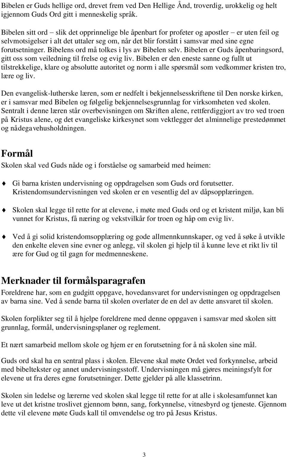 Bibelens ord må tolkes i lys av Bibelen selv. Bibelen er Guds åpenbaringsord, gitt oss som veiledning til frelse og evig liv.