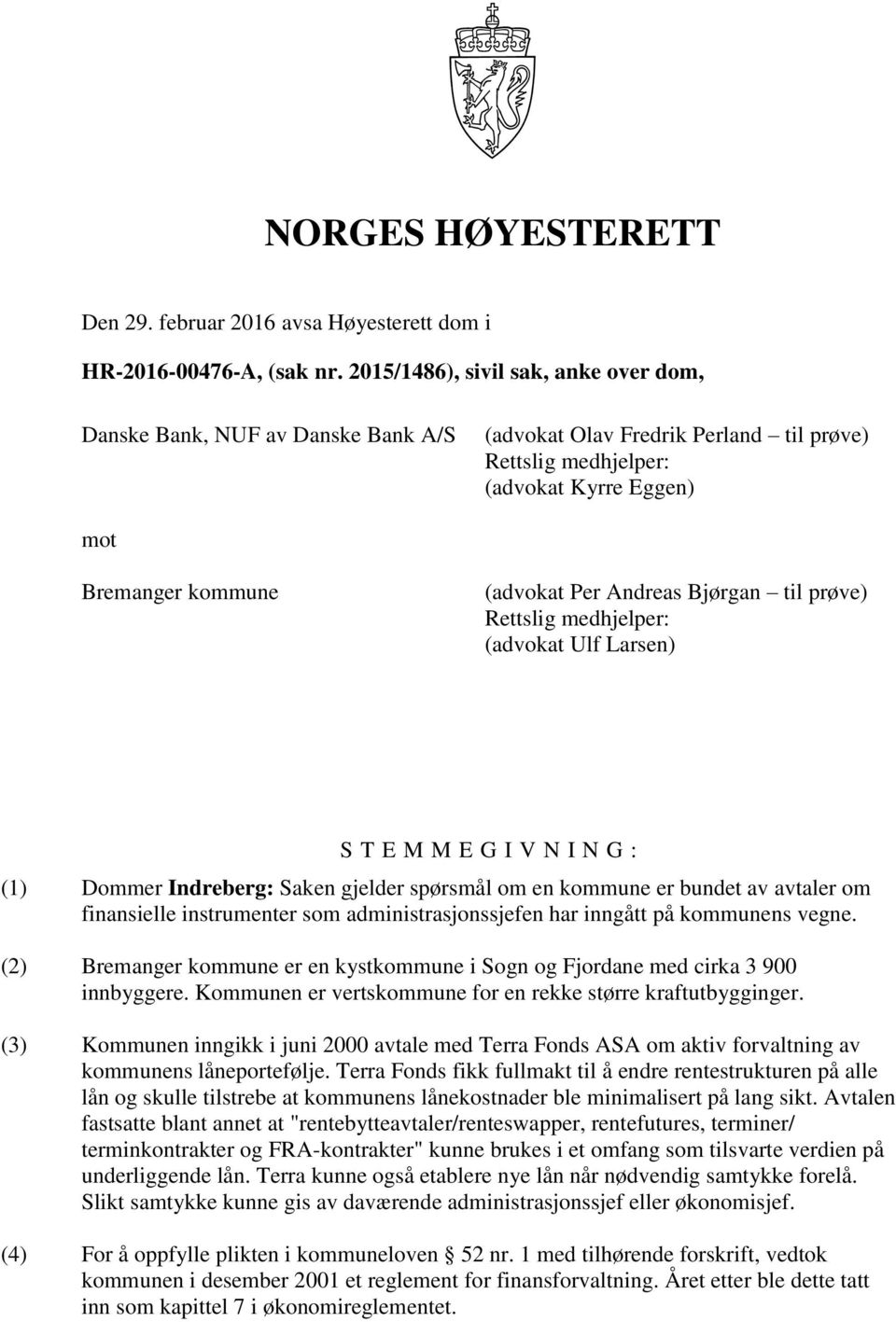 Andreas Bjørgan til prøve) Rettslig medhjelper: (advokat Ulf Larsen) S T E M M E G I V N I N G : (1) Dommer Indreberg: Saken gjelder spørsmål om en kommune er bundet av avtaler om finansielle