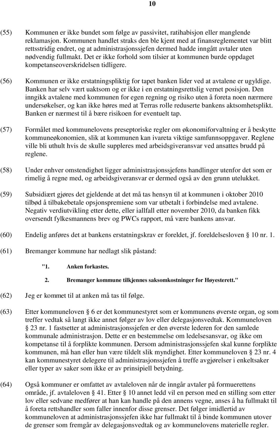 Det er ikke forhold som tilsier at kommunen burde oppdaget kompetanseoverskridelsen tidligere. (56) Kommunen er ikke erstatningspliktig for tapet banken lider ved at avtalene er ugyldige.