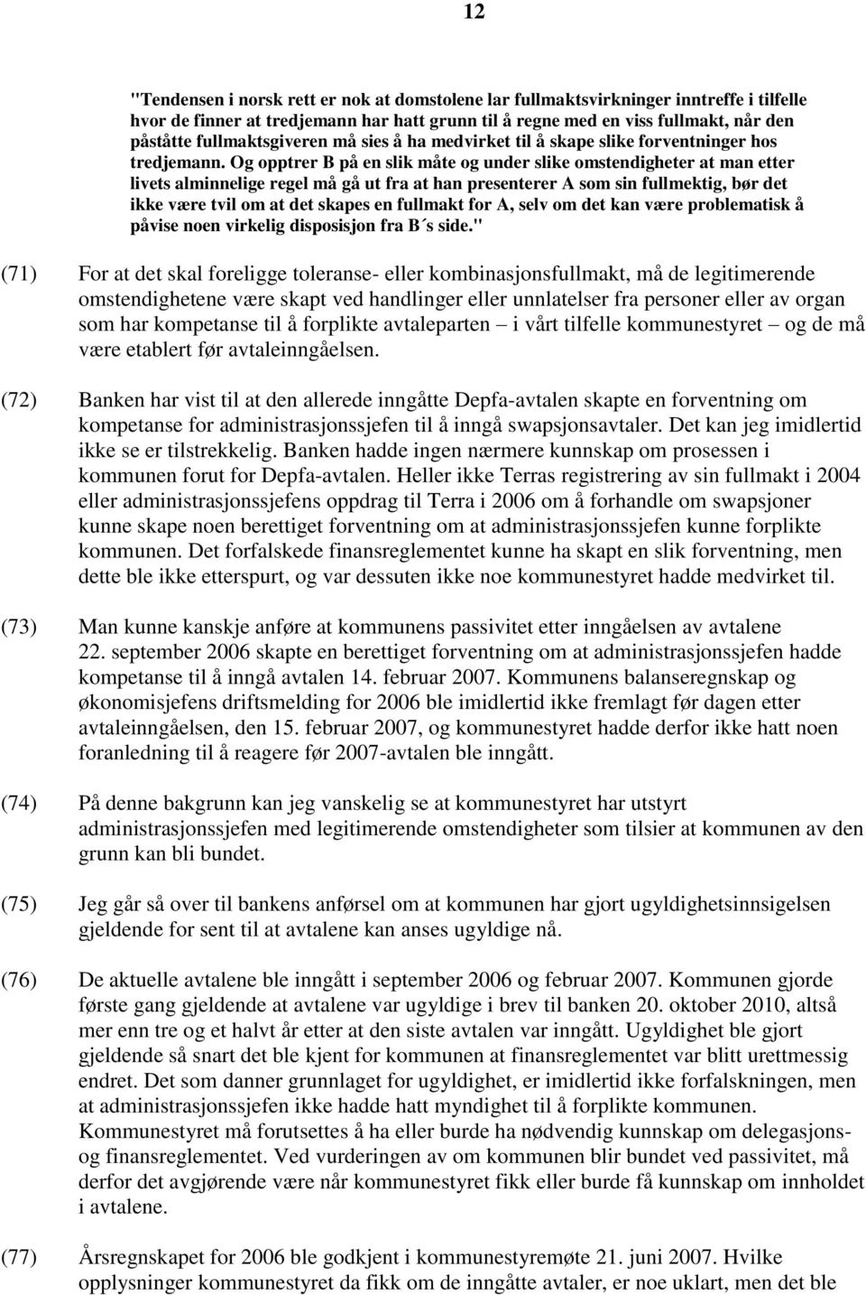 Og opptrer B på en slik måte og under slike omstendigheter at man etter livets alminnelige regel må gå ut fra at han presenterer A som sin fullmektig, bør det ikke være tvil om at det skapes en