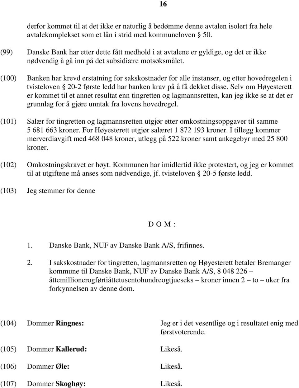 (100) Banken har krevd erstatning for sakskostnader for alle instanser, og etter hovedregelen i tvisteloven 20-2 første ledd har banken krav på å få dekket disse.