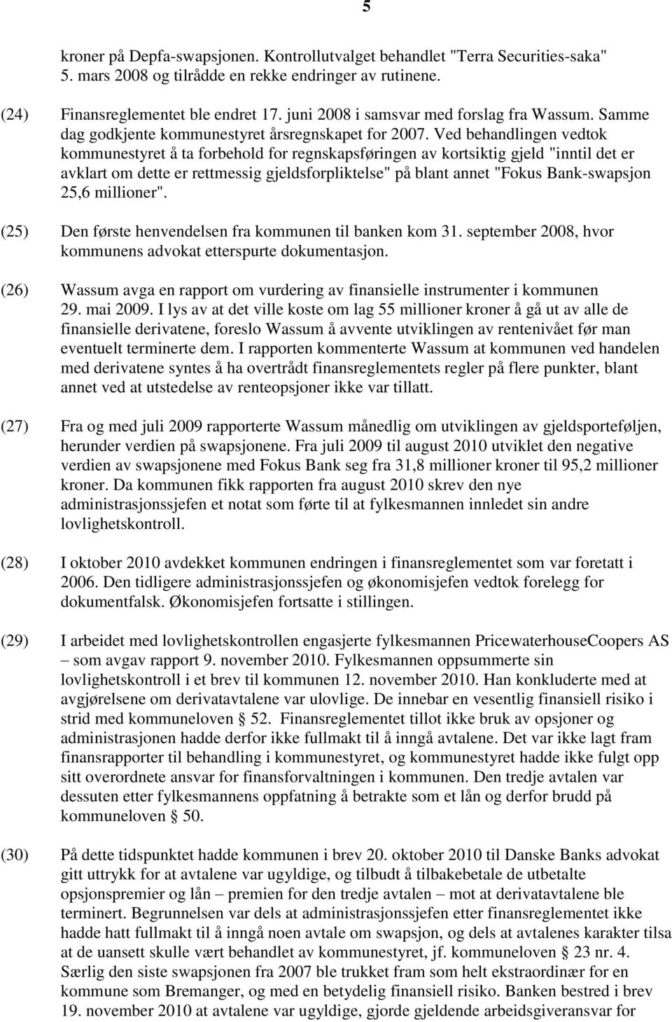 Ved behandlingen vedtok kommunestyret å ta forbehold for regnskapsføringen av kortsiktig gjeld "inntil det er avklart om dette er rettmessig gjeldsforpliktelse" på blant annet "Fokus Bank-swapsjon