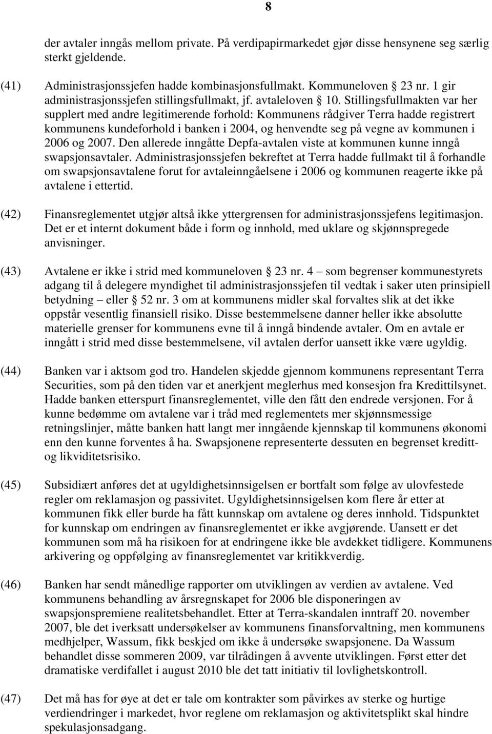 Stillingsfullmakten var her supplert med andre legitimerende forhold: Kommunens rådgiver Terra hadde registrert kommunens kundeforhold i banken i 2004, og henvendte seg på vegne av kommunen i 2006 og