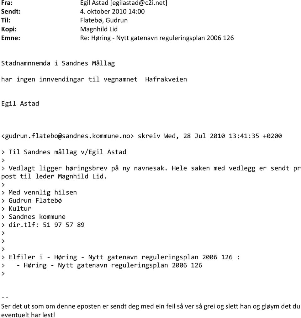 Egil Astad <gudrun.flatebo@sandnes.kommune.no> skreiv Wed, 28 Jul 2010 13:41:35 +0200 > Til Sandnes mållag v/egil Astad > > Vedlagt ligger høringsbrev på ny navnesak.