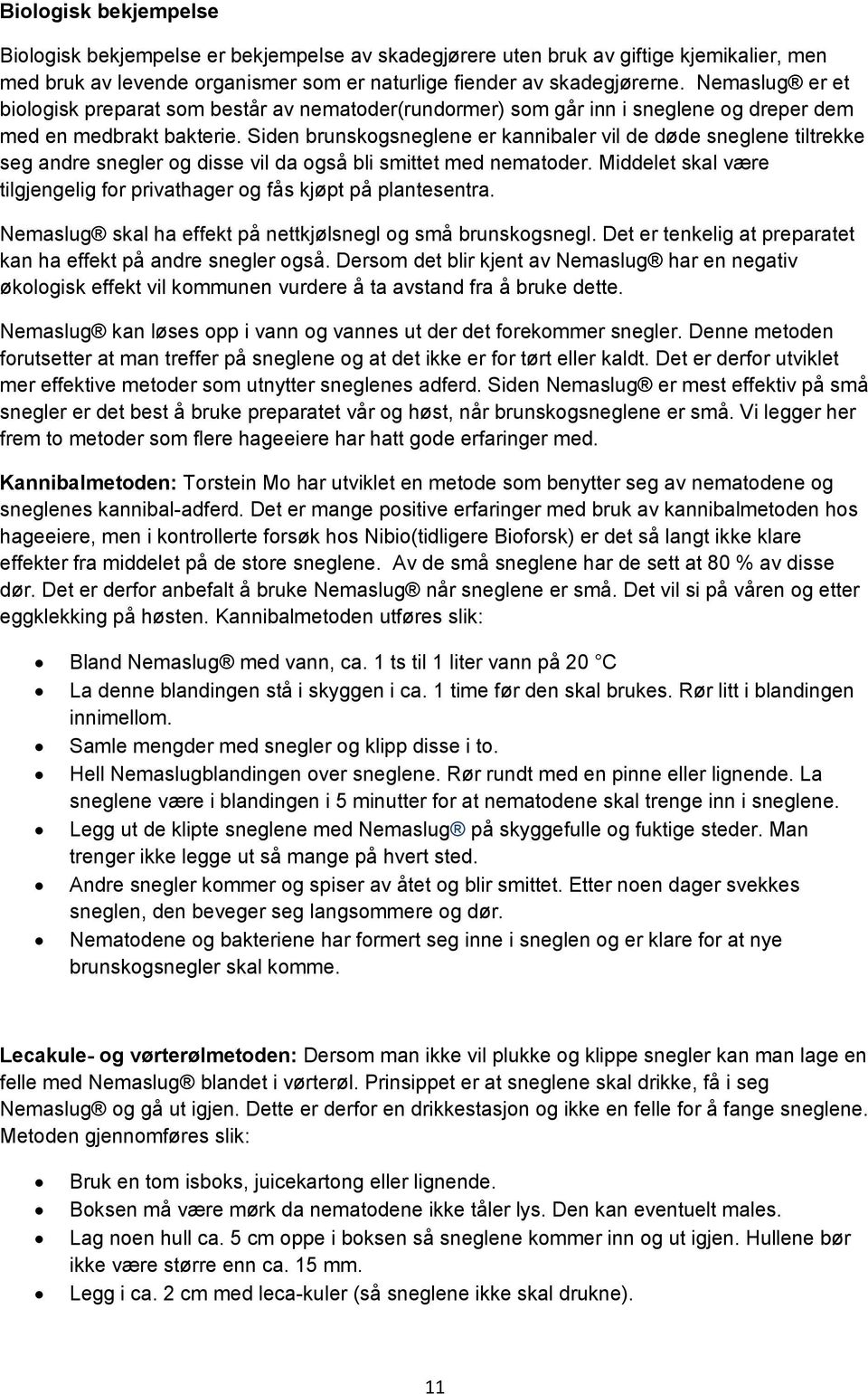 Siden brunskogsneglene er kannibaler vil de døde sneglene tiltrekke seg andre snegler og disse vil da også bli smittet med nematoder.