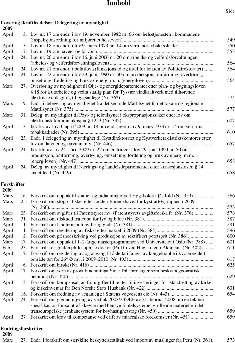 .. 553 April 24. Lov nr. 20 om endr. i lov 16. juni 2006 nr. 20 om arbeids- og velferdsforvaltningen (arbeids- og velferdsforvaltningsloven)... 564 April 24. Lov nr. 21 om endr.