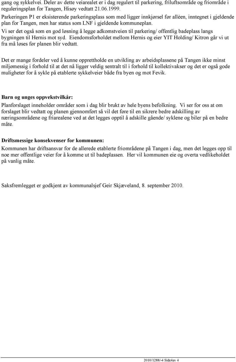 Vi ser det også som en god løsning å legge adkomstveien til parkering/ offentlig badeplass langs bygningen til Hernis mot syd.