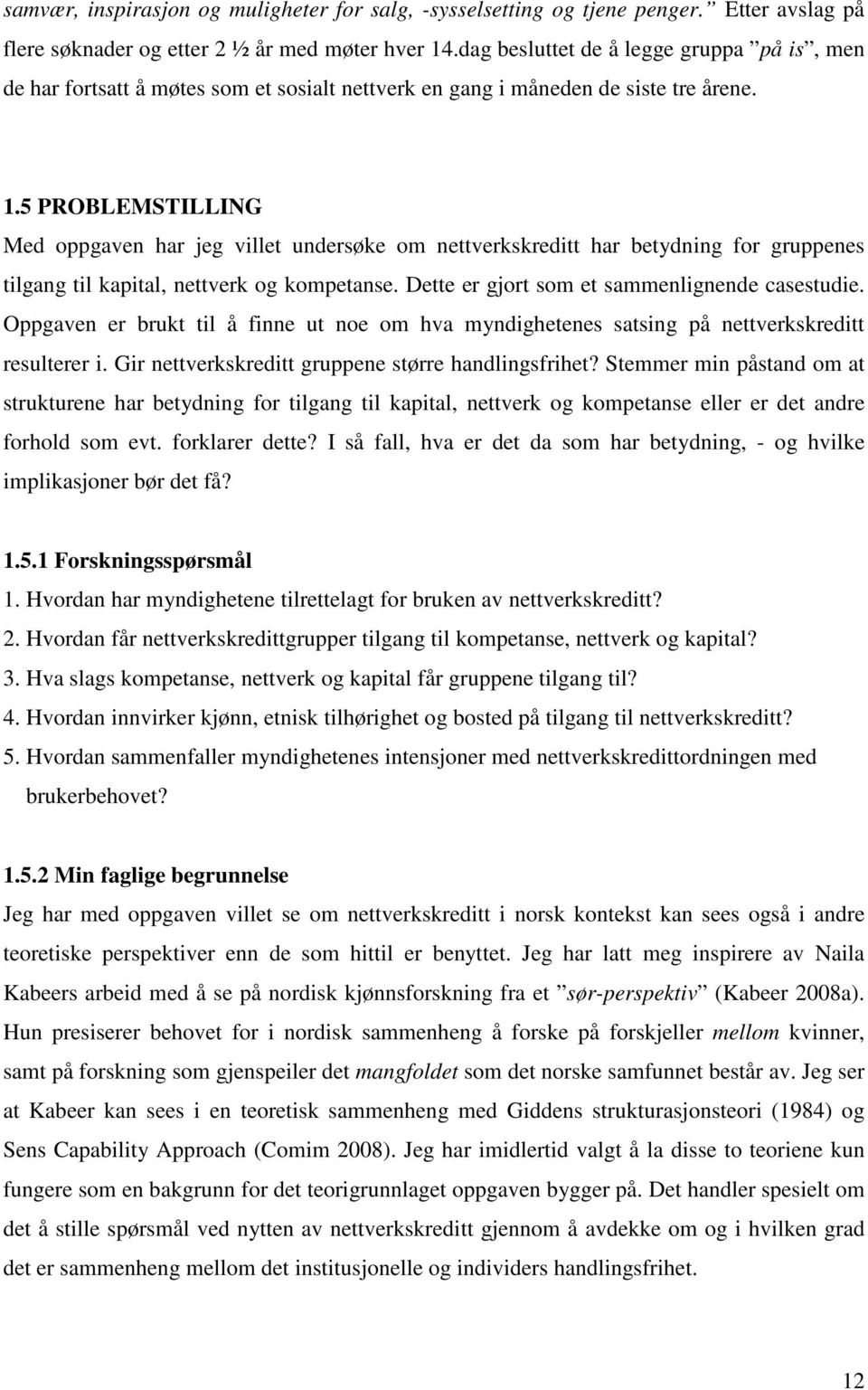 5 PROBLEMSTILLING Med oppgaven har jeg villet undersøke om nettverkskreditt har betydning for gruppenes tilgang til kapital, nettverk og kompetanse. Dette er gjort som et sammenlignende casestudie.