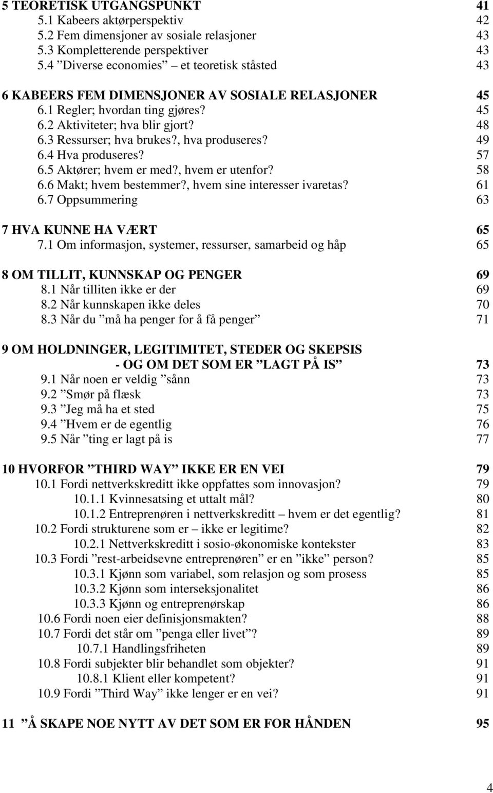 , hva produseres? 49 6.4 Hva produseres? 57 6.5 Aktører; hvem er med?, hvem er utenfor? 58 6.6 Makt; hvem bestemmer?, hvem sine interesser ivaretas? 61 6.7 Oppsummering 63 7 HVA KUNNE HA VÆRT 65 7.