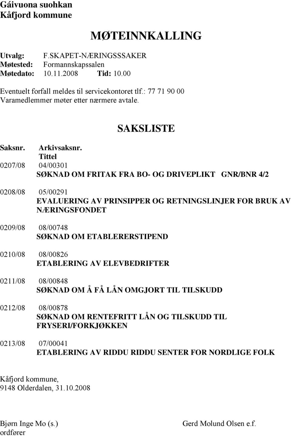 Tittel 0207/08 04/00301 SØKNAD OM FRITAK FRA BO- OG DRIVEPLIKT GNR/BNR 4/2 0208/08 05/00291 EVALUERING AV PRINSIPPER OG RETNINGSLINJER FOR BRUK AV NÆRINGSFONDET 0209/08 08/00748 SØKNAD OM