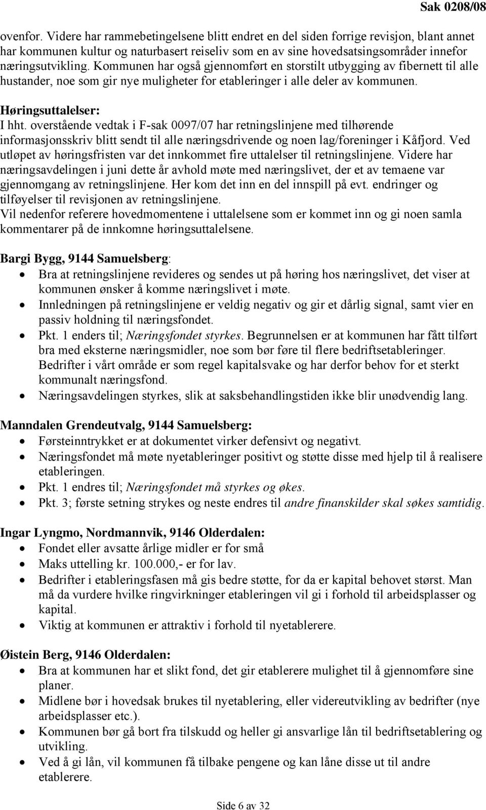 Kommunen har også gjennomført en storstilt utbygging av fibernett til alle hustander, noe som gir nye muligheter for etableringer i alle deler av kommunen. Høringsuttalelser: I hht.