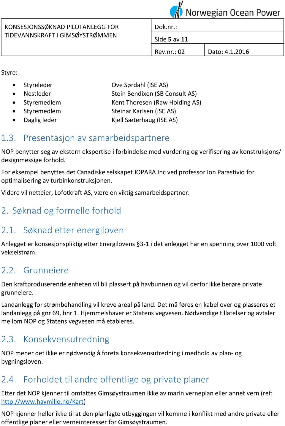 For eksempel benyttes det Canadiske selskapet IOPARA Inc ved professor Ion Parastivio for optimalisering av turbinkonstruksjonen. Videre vil netteier, Lofotkraft AS, være en viktig samarbeidspartner.