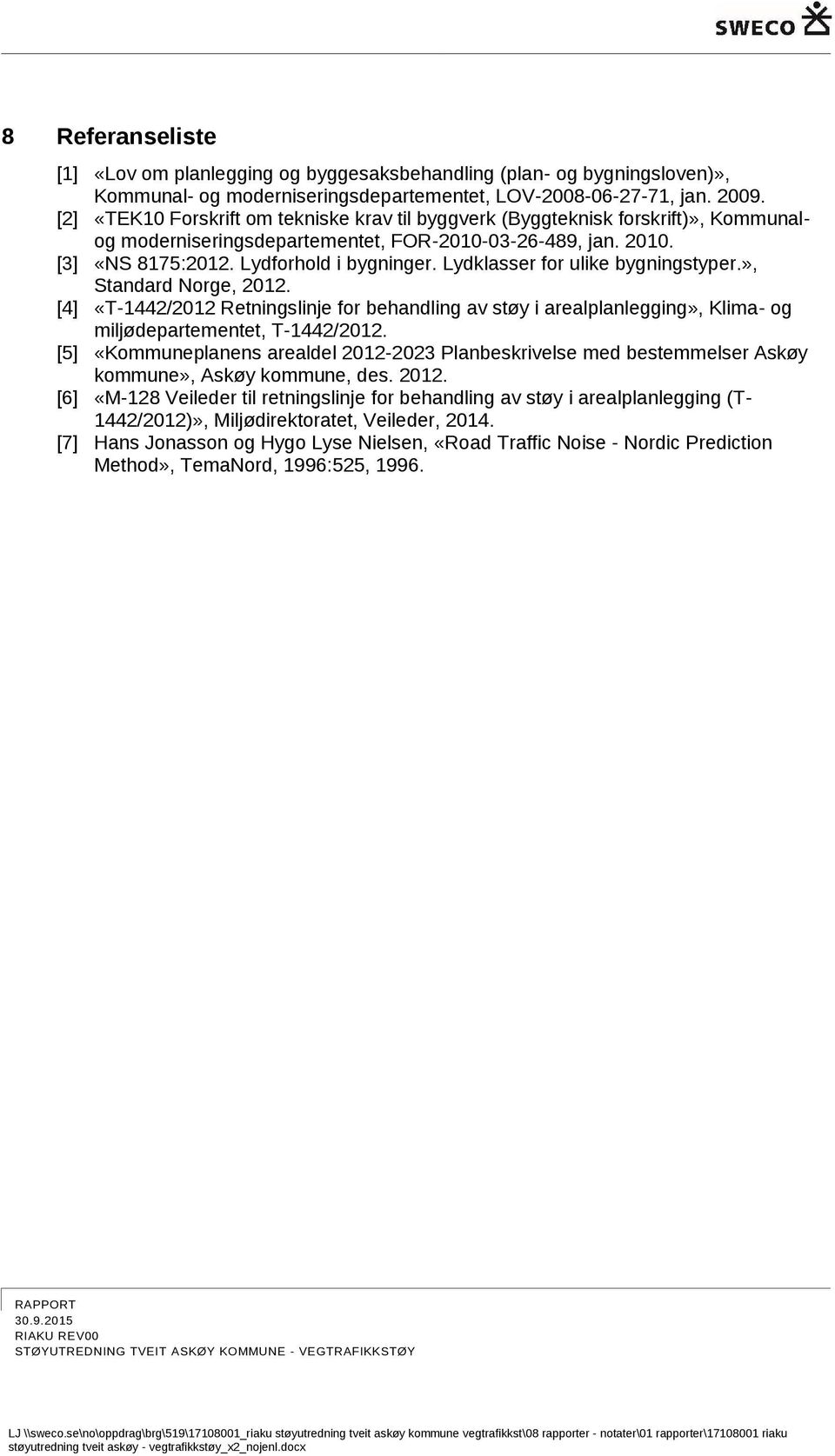 Lydklasser for ulike bygningstyper.», Standard Norge, 2012. [4] «T-1442/2012 Retningslinje for behandling av støy i arealplanlegging», Klima- og miljødepartementet, T-1442/2012.