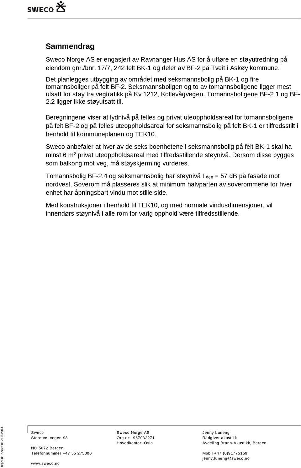 Seksmannsboligen og to av tomannsboligene ligger mest utsatt for støy fra vegtrafikk på Kv 1212, Kollevågvegen. Tomannsboligene BF-2.1 og BF- 2.2 ligger ikke støyutsatt til.