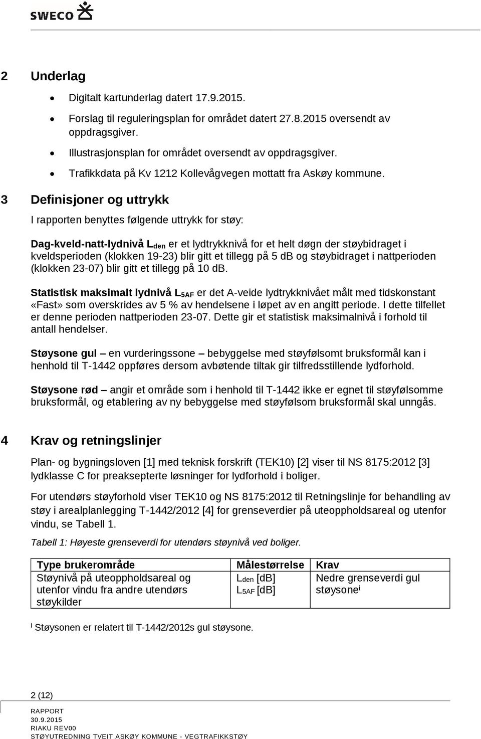 3 Definisjoner og uttrykk I rapporten benyttes følgende uttrykk for støy: Dag-kveld-natt-lydnivå L den er et lydtrykknivå for et helt døgn der støybidraget i kveldsperioden (klokken 19-23) blir gitt