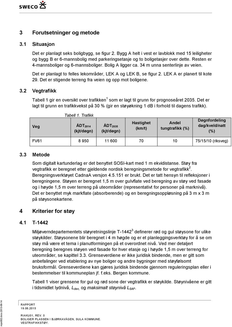 34 m unna senterlinje av veien. Det er planlagt to felles lekområder, LEK A og LEK B, se figur 2. LEK A er planert til kote 29. Det er stigende terreng fra veien og opp mot boligene. 3.