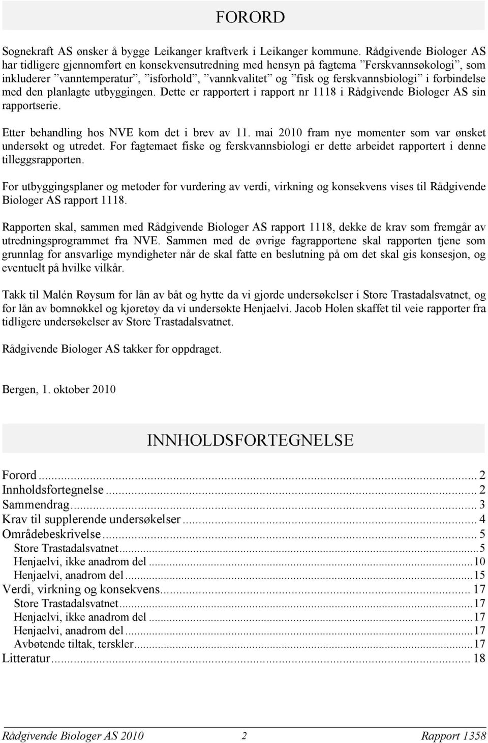 forbindelse med den planlagte utbyggingen. Dette er rapportert i rapport nr 1118 i Rådgivende Biologer AS sin rapportserie. Etter behandling hos NVE kom det i brev av 11.