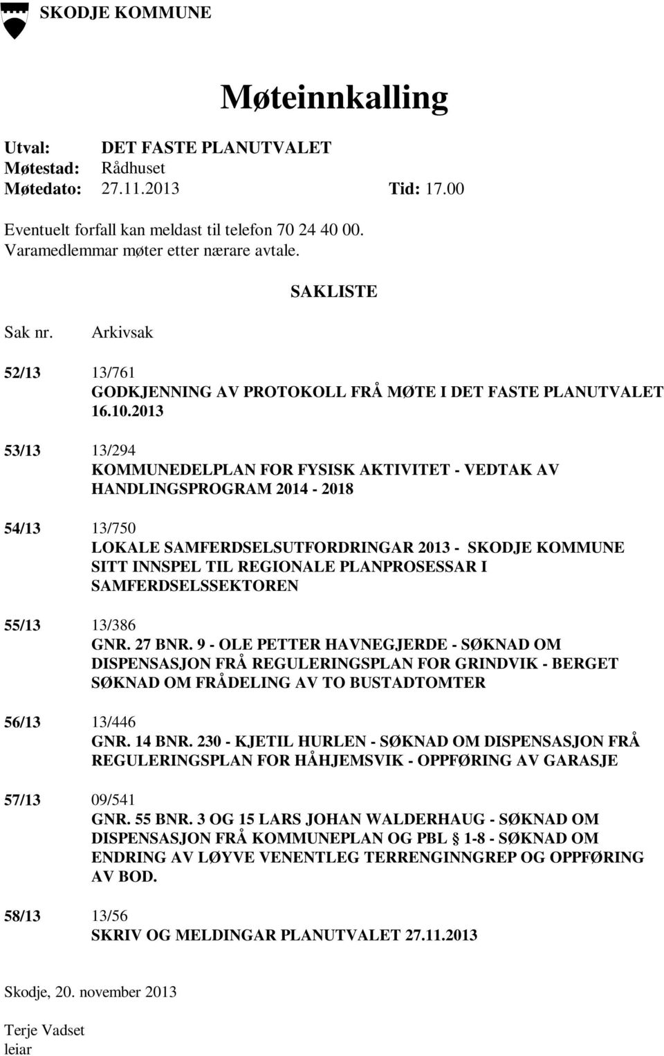 2013 53/13 13/294 KOMMUNEDELPLAN FOR FYSISK AKTIVITET - VEDTAK AV HANDLINGSPROGRAM 2014-2018 54/13 13/750 LOKALE SAMFERDSELSUTFORDRINGAR 2013 - SKODJE KOMMUNE SITT INNSPEL TIL REGIONALE PLANPROSESSAR