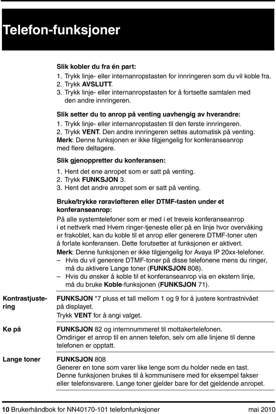 Trykk linje- eller internanropstasten til den første innringeren. 2. Trykk VENT. Den andre innringeren settes automatisk på venting.