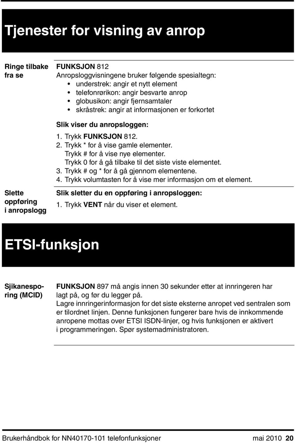 Trykk # for å vise nye elementer. Trykk 0 for å gå tilbake til det siste viste elementet. 3. Trykk # og * for å gå gjennom elementene. 4. Trykk volumtasten for å vise mer informasjon om et element.