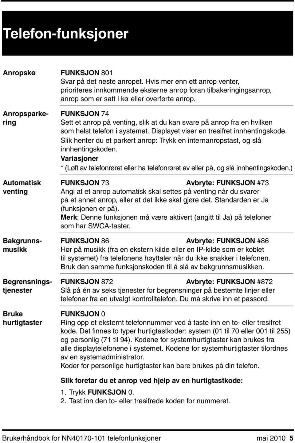 systemet. Displayet viser en tresifret innhentingskode. Slik henter du et parkert anrop: Trykk en internanropstast, og slå innhentingskoden.