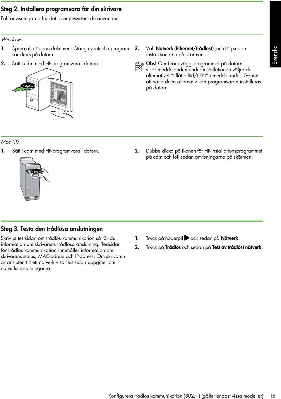 Om brandväggsprogrammet på datorn visar meddelanden under installationen väljer du alternativet tillåt alltid/tillåt i meddelandet.