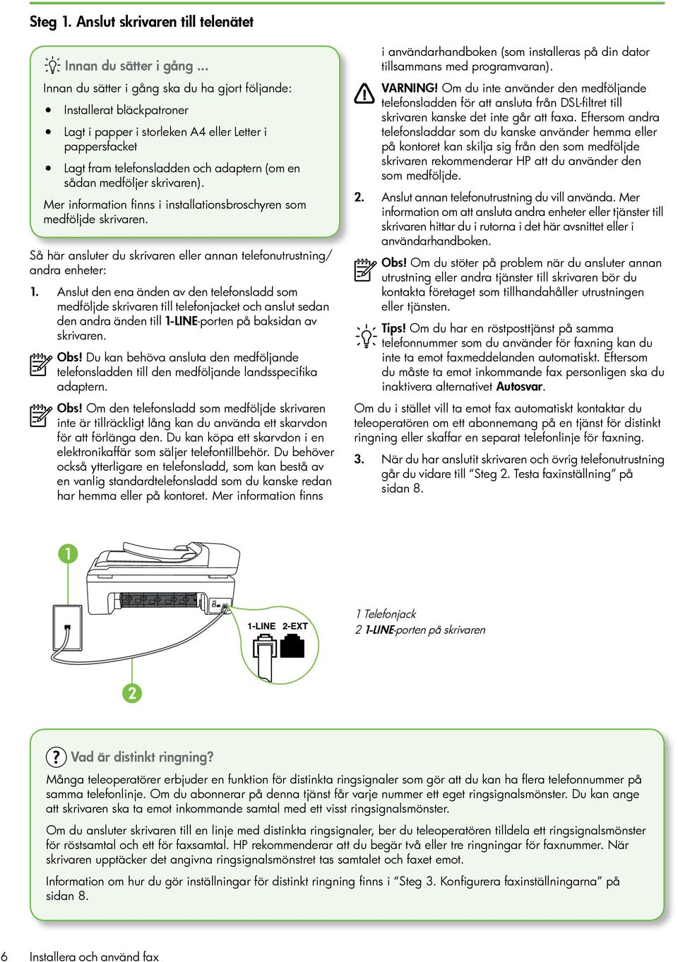 skrivaren). Mer information finns i installationsbroschyren som medföljde skrivaren. Så här ansluter du skrivaren eller annan telefonutrustning/ andra enheter: 1.