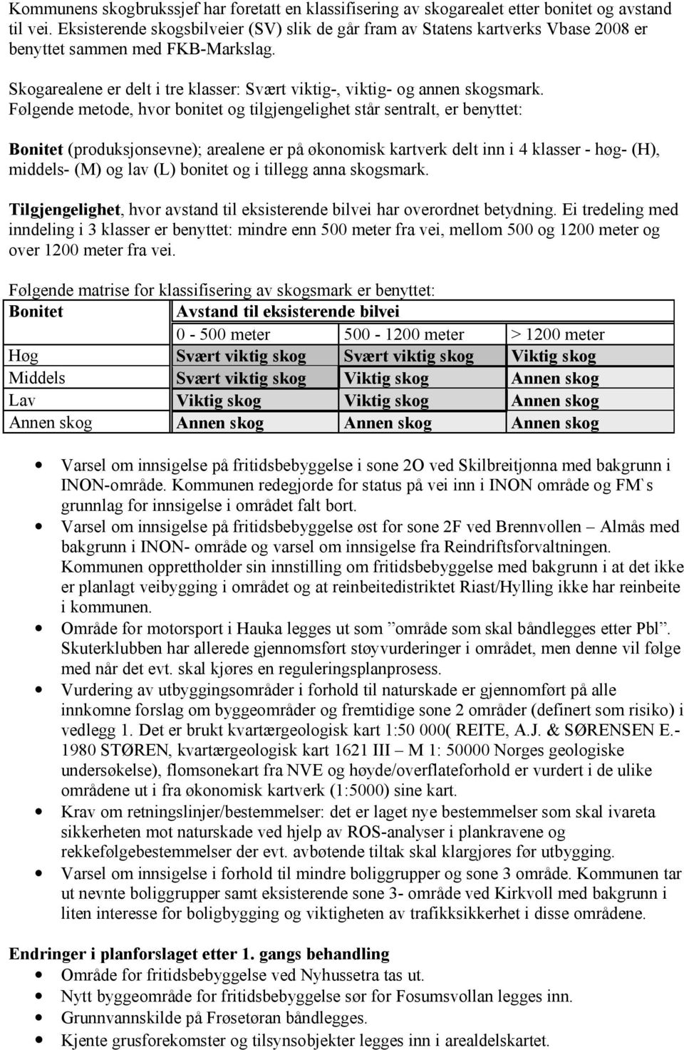 Følgende metode, hvor bonitet og tilgjengelighet står sentralt, er benyttet: Bonitet (produksjonsevne); arealene er på økonomisk kartverk delt inn i 4 klasser - høg- (H), middels- (M) og lav (L)