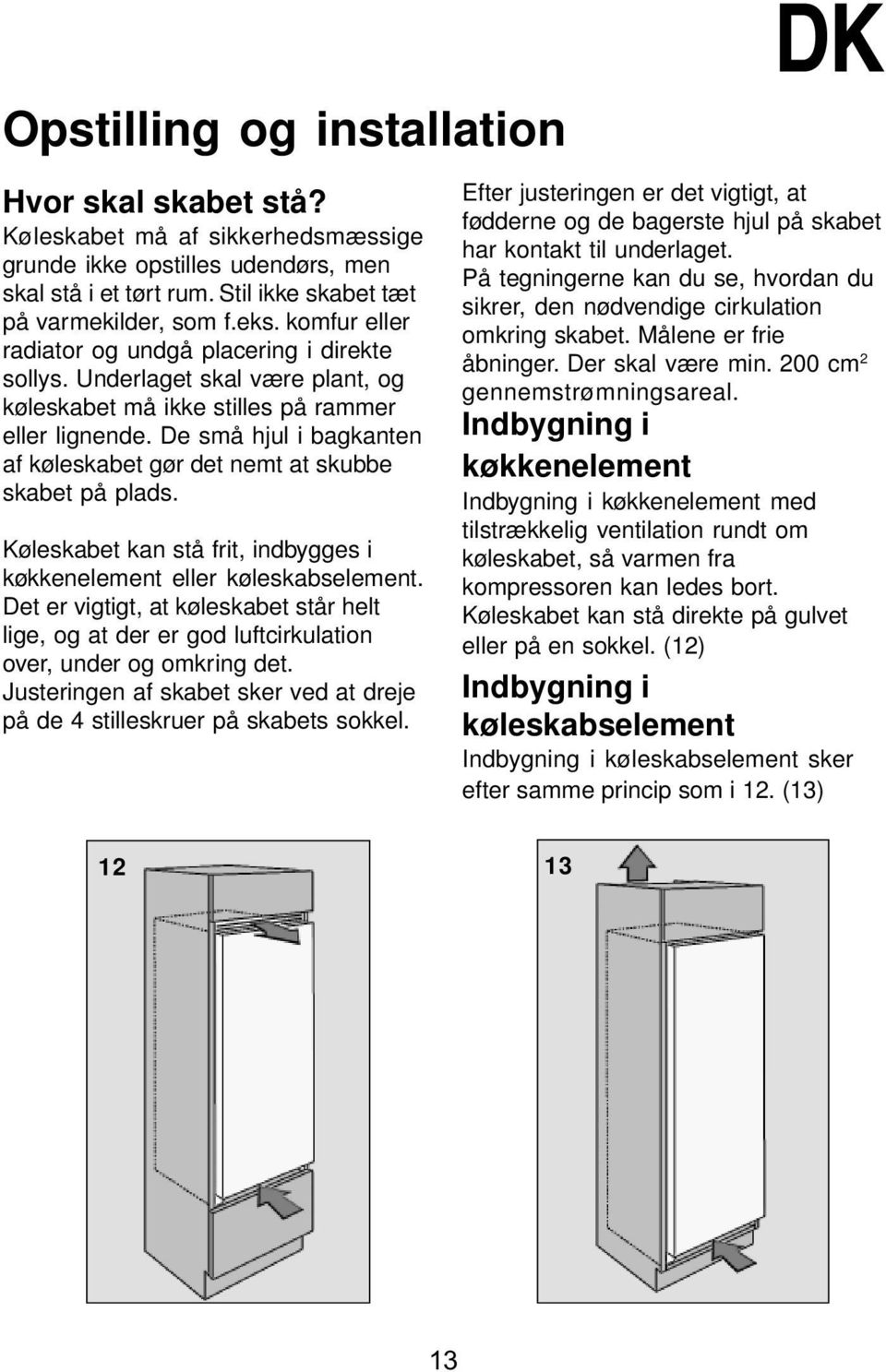 De små hjul i bagkanten af køleskabet gør det nemt at skubbe skabet på plads. Køleskabet kan stå frit, indbygges i køkkenelement eller køleskabselement.