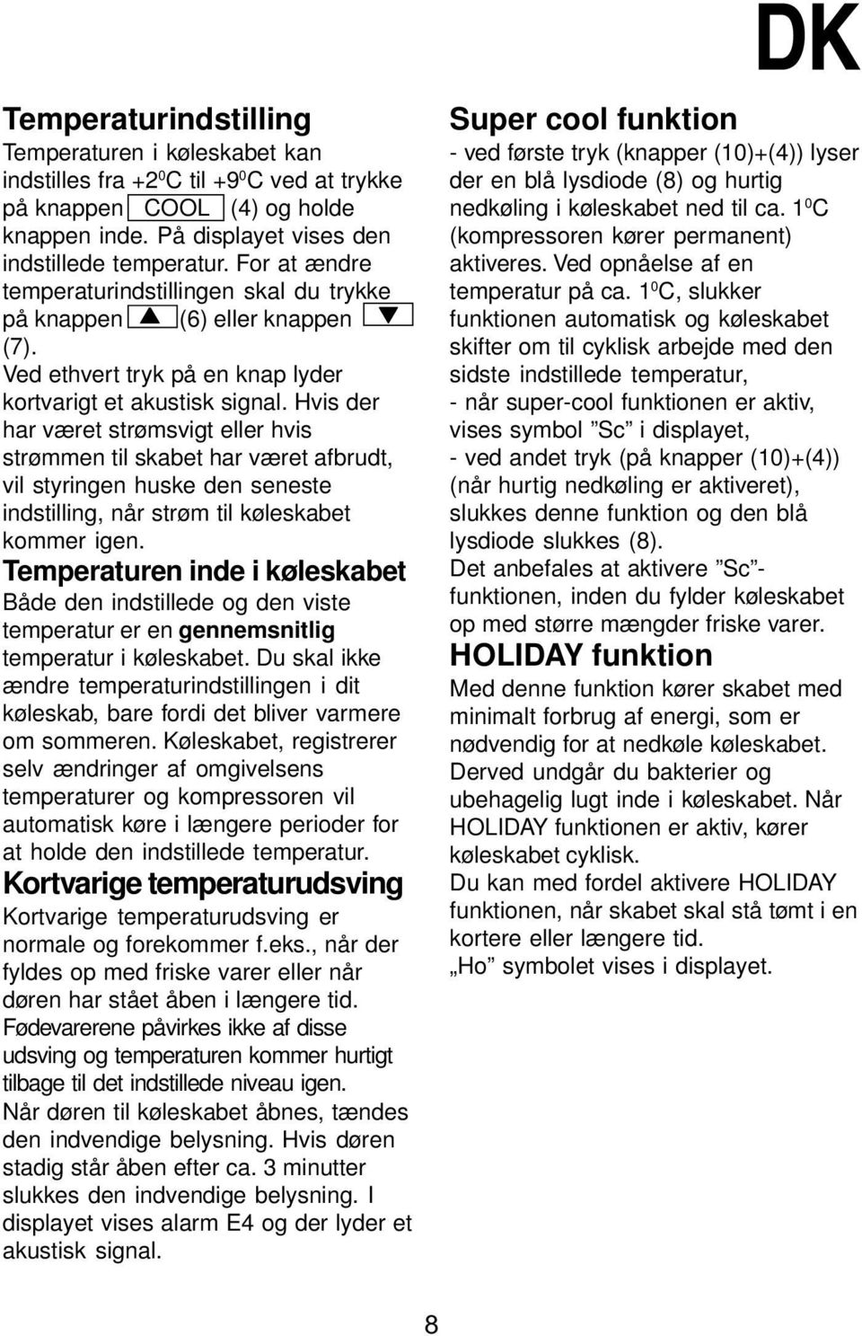 Hvis der har været strømsvigt eller hvis strømmen til skabet har været afbrudt, vil styringen huske den seneste indstilling, når strøm til køleskabet kommer igen.