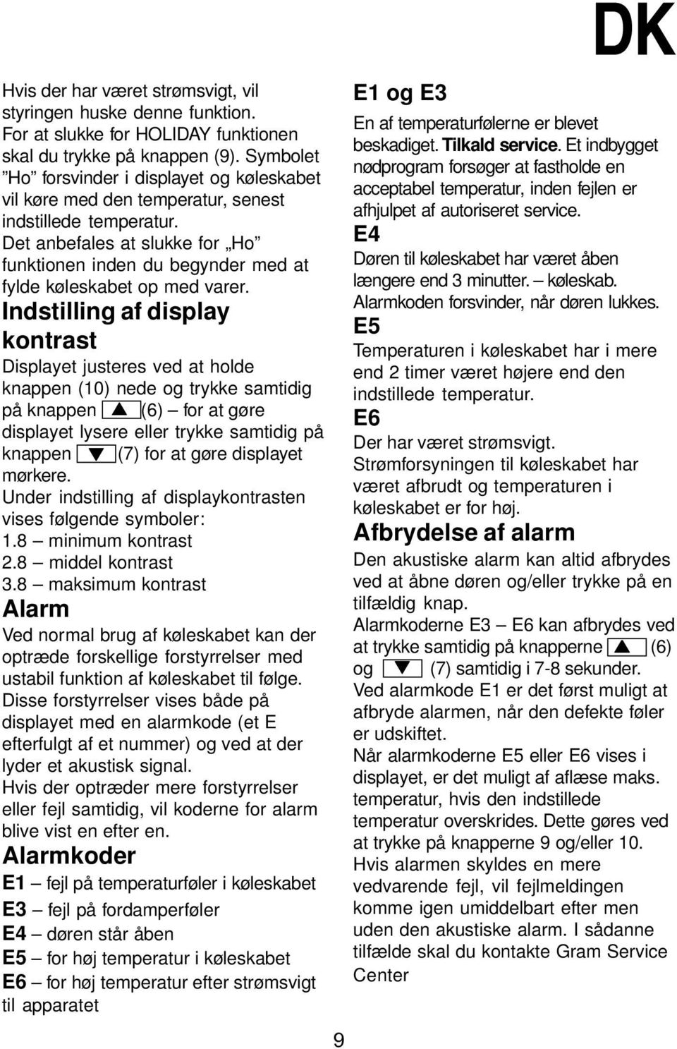 Det anbefales at slukke for Ho funktionen inden du begynder med at fylde køleskabet op med varer.