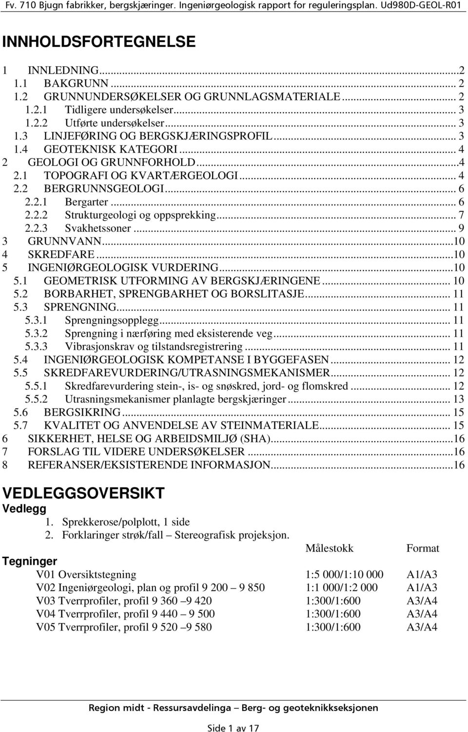 .. 9 3 GRUNNVANN...10 4 SKREDFARE...10 5 INGENIØRGEOLOGISK VURDERING...10 5.1 GEOMETRISK UTFORMING AV BERGSKJÆRINGENE... 10 5.2 BORBARHET, SPRENGBARHET OG BORSLITASJE... 11 5.3 SPRENGNING... 11 5.3.1 Sprengningsopplegg.