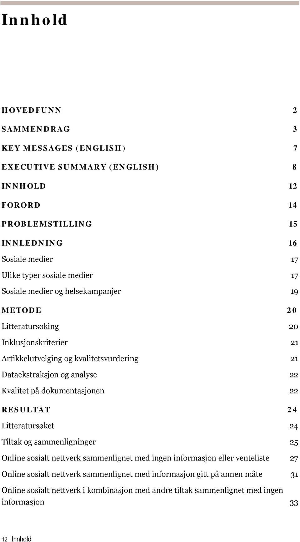 analyse 22 Kvalitet på dokumentasjonen 22 RESULTAT 24 Litteratursøket 24 Tiltak og sammenligninger 25 Online sosialt nettverk sammenlignet med ingen informasjon eller