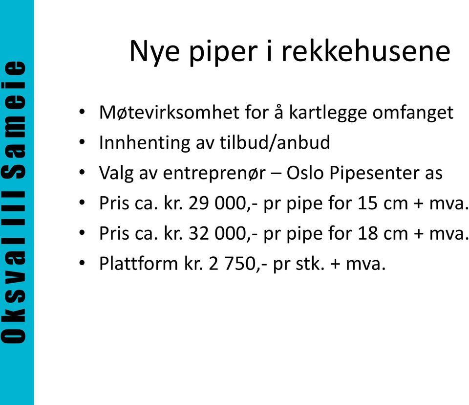 as Pris ca. kr. 29 000,- pr pipe for 15 cm + mva. Pris ca. kr. 32 000,- pr pipe for 18 cm + mva.