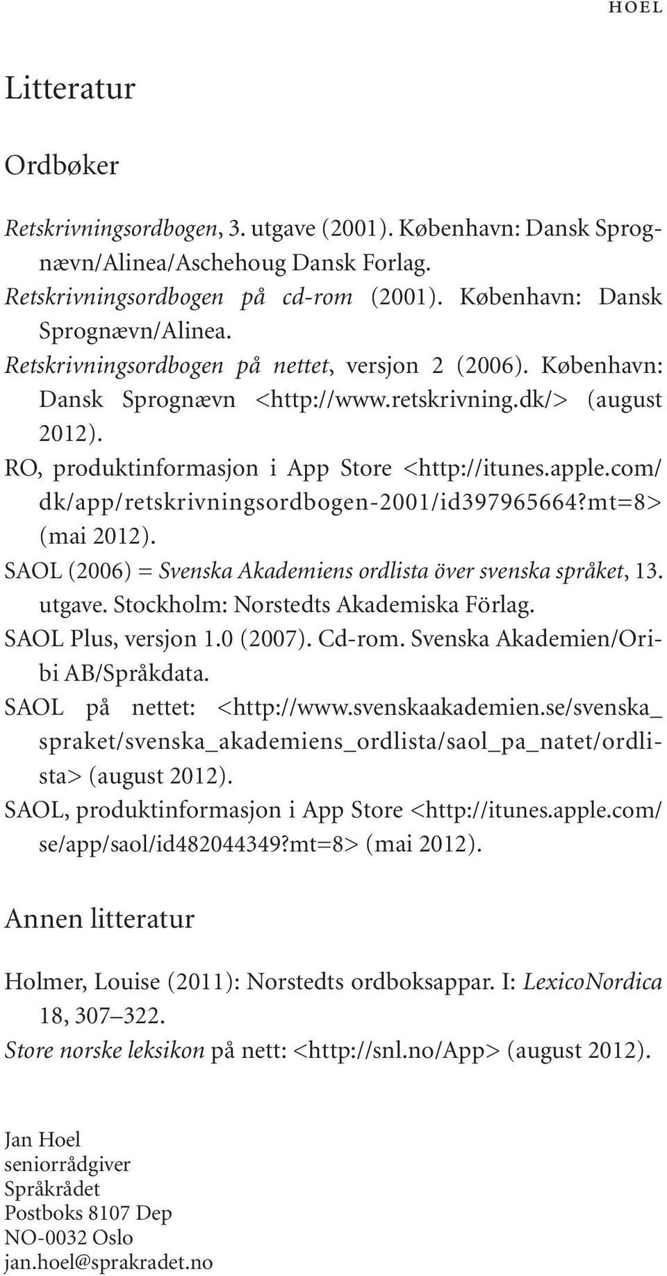 SAOL (2006) = Svenska Akademiens ordlista över svenska språket, 13. utgave. Stockholm: Norstedts Akademiska Förlag. SAOL Plus, versjon 1.0 (2007). Cd-rom. Svenska Akademien/Oribi AB/Språkdata.