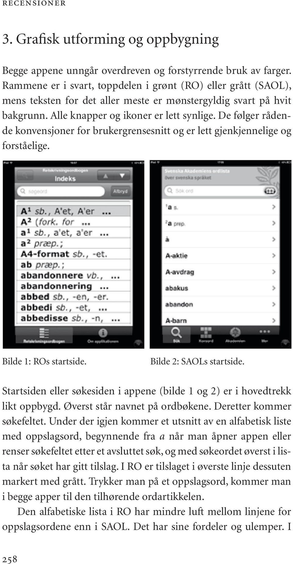 De følger rådende konvensjoner for brukergrensesnitt og er lett gjenkjennelige og forståelige. Bilde 1: ROs startside. Bilde 2: SAOLs startside.